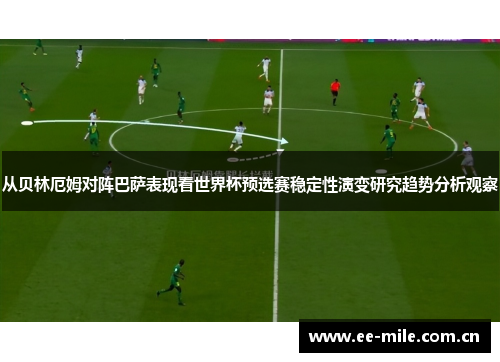 从贝林厄姆对阵巴萨表现看世界杯预选赛稳定性演变研究趋势分析观察