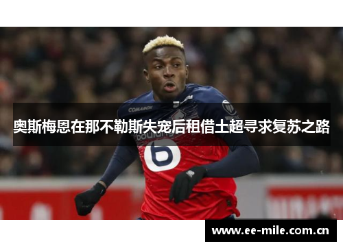 奥斯梅恩在那不勒斯失宠后租借土超寻求复苏之路