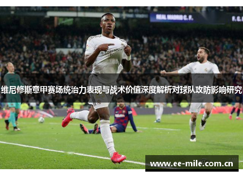 维尼修斯意甲赛场统治力表现与战术价值深度解析对球队攻防影响研究